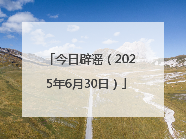今日辟谣（2025年6月30日）