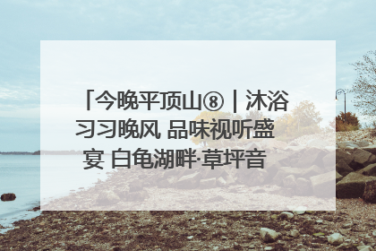 今晚平顶山⑧｜沐浴习习晚风 品味视听盛宴 白龟湖畔·草坪音乐会激情上演