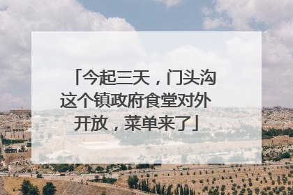 今起三天，门头沟这个镇政府食堂对外开放，菜单来了