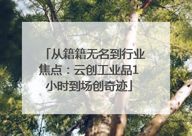 从籍籍无名到行业焦点：云创工业品1小时到场创奇迹