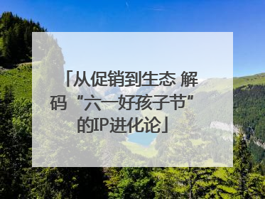 从促销到生态 解码“六一好孩子节”的IP进化论