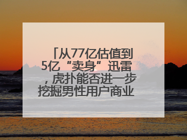从77亿估值到5亿“卖身”迅雷，虎扑能否进一步挖掘男性用户商业价值？