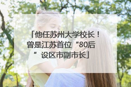 他任苏州大学校长！曾是江苏首位“80后”设区市副市长