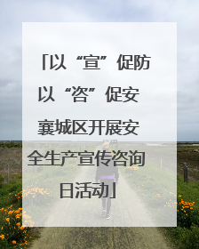 以“宣”促防 以“咨”促安 襄城区开展安全生产宣传咨询日活动