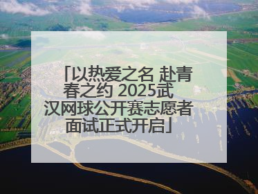 以热爱之名 赴青春之约 2025武汉网球公开赛志愿者面试正式开启