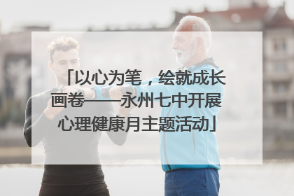 以心为笔，绘就成长画卷——永州七中开展心理健康月主题活动