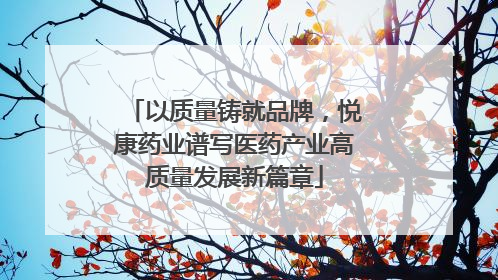 以质量铸就品牌，悦康药业谱写医药产业高质量发展新篇章