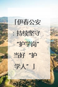 伊春公安：持续坚守“护学岗” 当好“护学人”