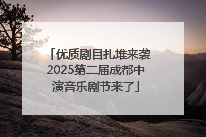 优质剧目扎堆来袭 2025第二届成都中演音乐剧节来了