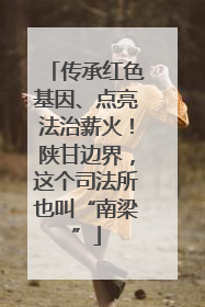 传承红色基因、点亮法治薪火！陕甘边界，这个司法所也叫“南梁”