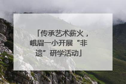 传承艺术薪火，峨眉一小开展“非遗”研学活动