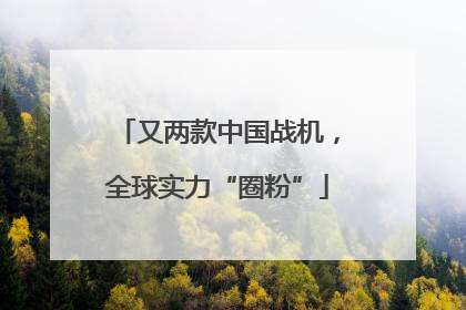 又两款中国战机，全球实力“圈粉”