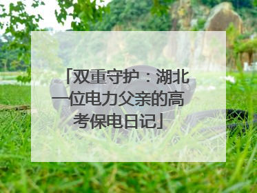 双重守护：湖北一位电力父亲的高考保电日记