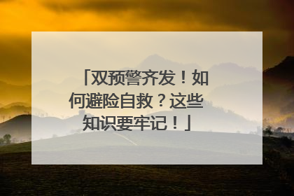 双预警齐发！如何避险自救？这些知识要牢记！