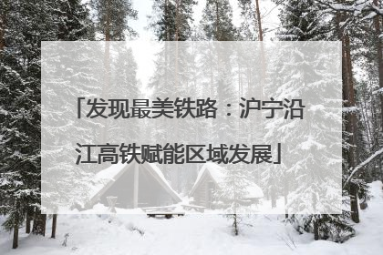 发现最美铁路：沪宁沿江高铁赋能区域发展