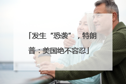 发生“恐袭”，特朗普：美国绝不容忍
