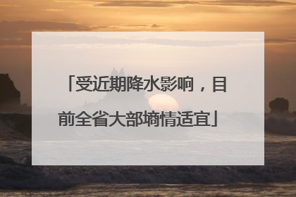 受近期降水影响，目前全省大部墒情适宜