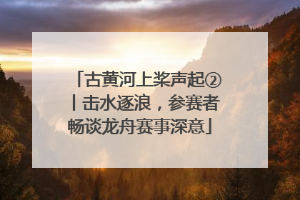 古黄河上桨声起②丨击水逐浪，参赛者畅谈龙舟赛事深意