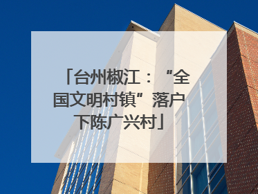 台州椒江：“全国文明村镇”落户下陈广兴村
