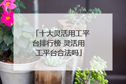 十大灵活用工平台排行榜 灵活用工平台合法吗