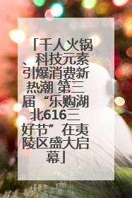 千人火锅、科技元素引爆消费新热潮 第三届“乐购湖北616三好节”在夷陵区盛大启幕