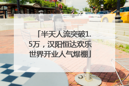 半天人流突破1.5万，汉阳恒达欢乐世界开业人气爆棚