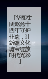 华熙集团赵燕十四年守护非遗，让新疆文化瑰宝绽放时代光彩