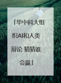 华中科大组织AI和人类辩论 猜猜谁会赢