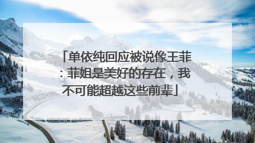 单依纯回应被说像王菲：菲姐是美好的存在，我不可能超越这些前辈