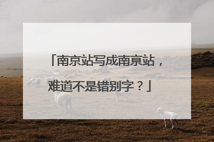 南京站写成南亰站，难道不是错别字？