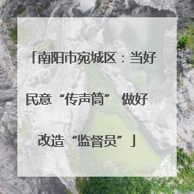南阳市宛城区：当好民意“传声筒” 做好改造“监督员”