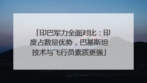 印巴军力全面对比：印度占数量优势，巴基斯坦技术与飞行员素质更强