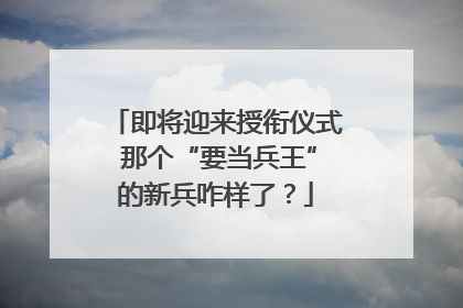 即将迎来授衔仪式 那个“要当兵王”的新兵咋样了？
