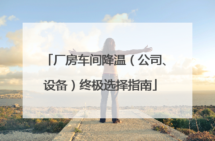 厂房车间降温（公司、设备）终极选择指南