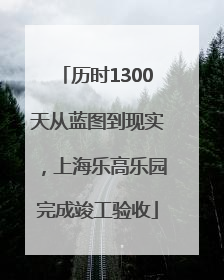 历时1300天从蓝图到现实，上海乐高乐园完成竣工验收