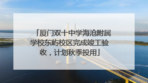 厦门双十中学海沧附属学校东屿校区完成竣工验收，计划秋季投用