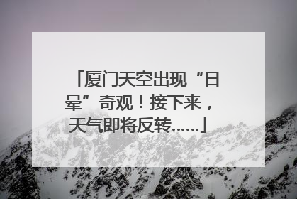 厦门天空出现“日晕”奇观！接下来，天气即将反转……
