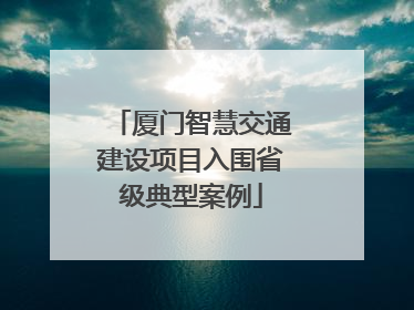 厦门智慧交通建设项目入围省级典型案例