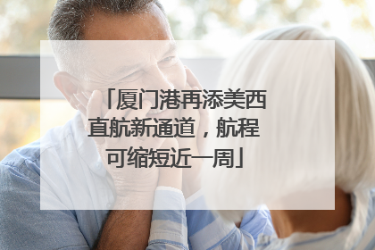 厦门港再添美西直航新通道，航程可缩短近一周