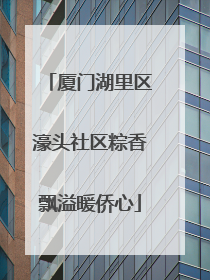厦门湖里区濠头社区粽香飘溢暖侨心