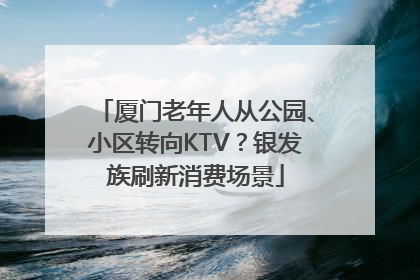 厦门老年人从公园、小区转向KTV？银发族刷新消费场景