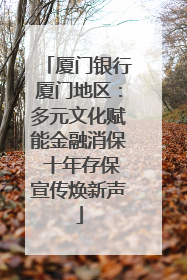 厦门银行厦门地区：多元文化赋能金融消保 十年存保宣传焕新声