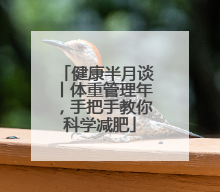 健康半月谈丨体重管理年，手把手教你科学减肥