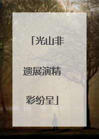光山非遗展演精彩纷呈