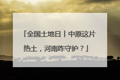 全国土地日丨中原这片热土，河南咋守护？