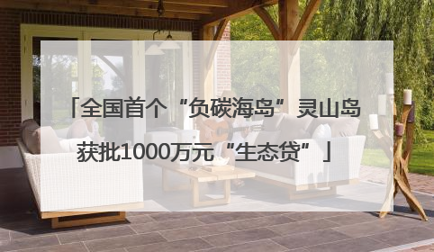 全国首个“负碳海岛”灵山岛获批1000万元“生态贷”