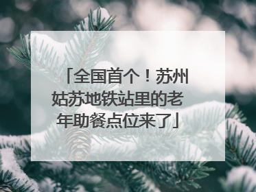 全国首个！苏州姑苏地铁站里的老年助餐点位来了