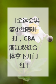 全运会男篮小组赛开打，CBA浙江双雄合体拿下开门红