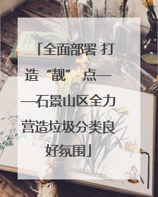 全面部署 打造“靓” 点——石景山区全力营造垃圾分类良好氛围