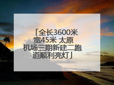 全长3600米 宽45米 太原机场三期新建二跑道顺利亮灯